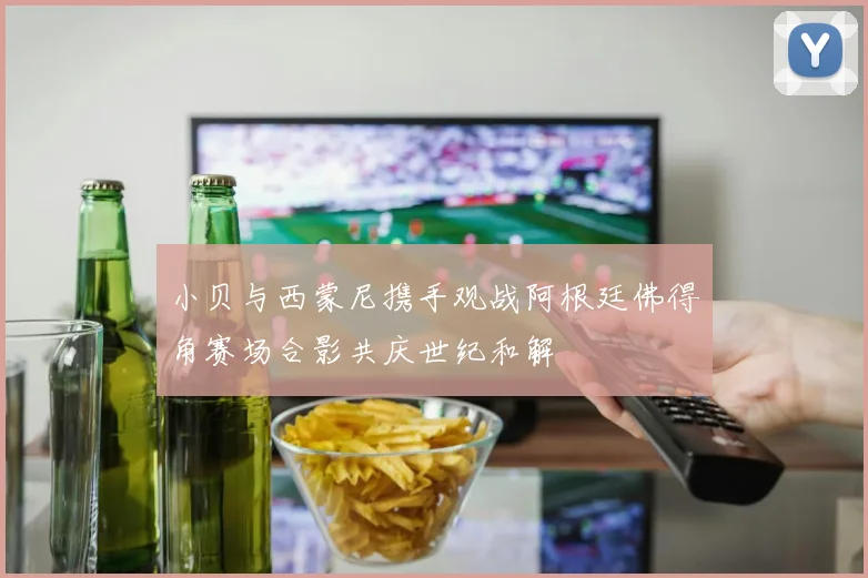 小贝与西蒙尼携手观战阿根廷佛得角赛场合影共庆世纪和解