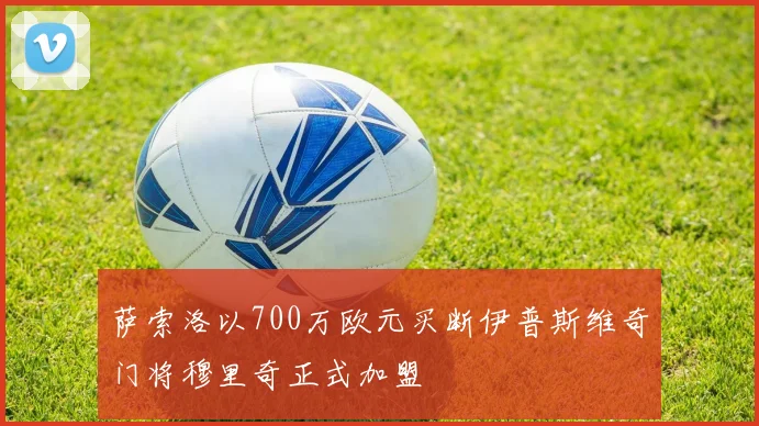 萨索洛以700万欧元买断伊普斯维奇门将穆里奇正式加盟