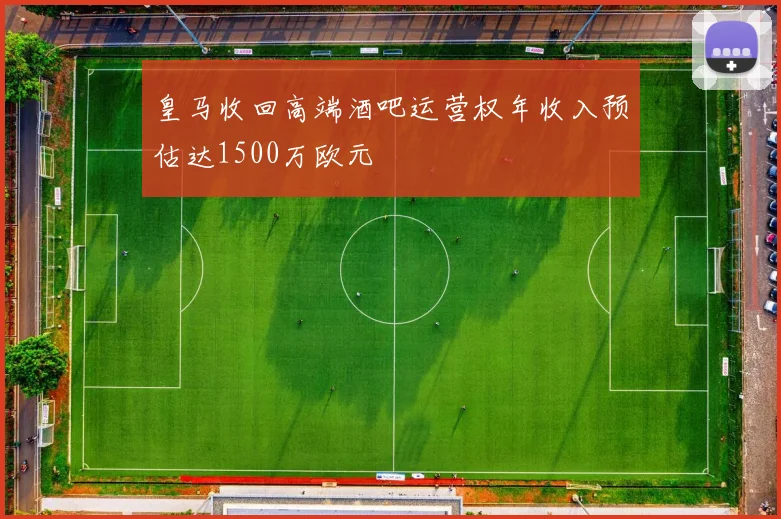 皇马收回高端酒吧运营权年收入预估达1500万欧元