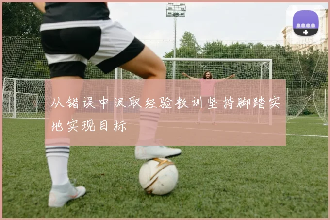从错误中汲取经验教训坚持脚踏实地实现目标