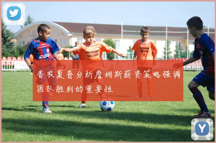香农夏普分析詹姆斯薪资策略强调团队胜利的重要性