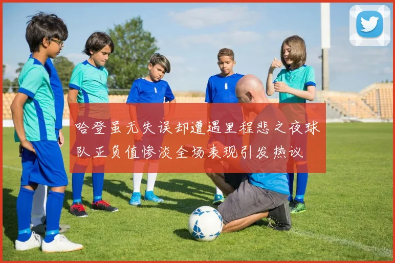 哈登虽无失误却遭遇里程悲之夜球队正负值惨淡全场表现引发热议
