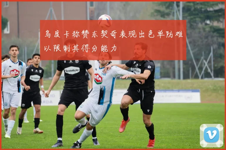乌度卡称赞东契奇表现出色单防难以限制其得分能力