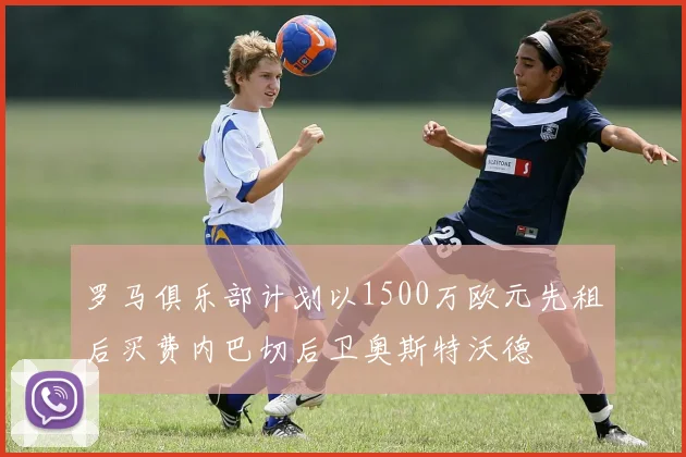 罗马俱乐部计划以1500万欧元先租后买费内巴切后卫奥斯特沃德