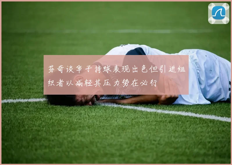 芬奇谈华子持球表现出色但引进组织者以减轻其压力势在必行