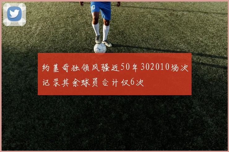 约基奇独领风骚近50年302010场次记录其余球员合计仅6次